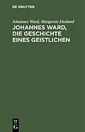 E-Book (pdf) Johannes Ward, die Geschichte eines Geistlichen von Johannes Ward, Margarete Dealand