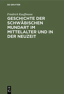 E-Book (pdf) Geschichte der schwäbischen Mundart im Mittelalter und in der Neuzeit von Friedrich Kauffmann