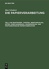 E-Book (pdf) Max Schubert: Die Papierverarbeitung / Die Buntpapier-, Tapeten-, Briefumschlag-, Düten- oder Papiersack-, Papierwäsche- und photographische Papier-Fabrikation von Max Schubert