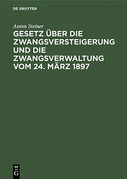 E-Book (pdf) Gesetz über die Zwangsversteigerung und die Zwangsverwaltung vom 24. März 1897 von Anton Steiner