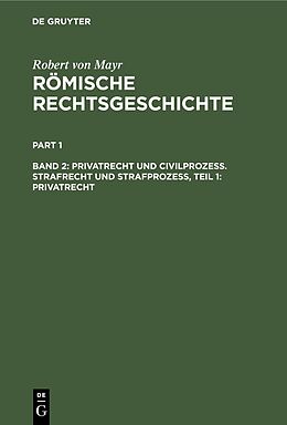 E-Book (pdf) Robert von Mayr: Römische Rechtsgeschichte / Privatrecht und Civilprozess. Strafrecht und Strafprozess, Teil 1: Privatrecht von Robert von Mayr