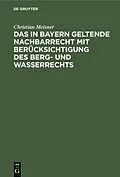 E-Book (pdf) Das in Bayern geltende Nachbarrecht mit Berücksichtigung des Berg- und Wasserrechts von Christian Meisner