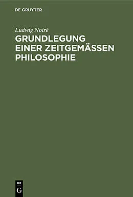 E-Book (pdf) Grundlegung einer zeitgemässen Philosophie von Ludwig Noiré