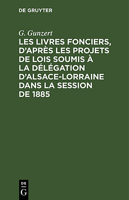 Livre Relié Les Livres fonciers, d après les projets de lois soumis à la délégation d Alsace-Lorraine dans la session de 1885 de G. Gunzert