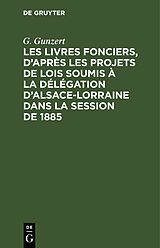 eBook (pdf) Les Livres fonciers, daprès les projets de lois soumis à la délégation dAlsace-Lorraine dans la session de 1885 de G. Gunzert