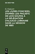 E-Book (pdf) Les Livres fonciers, daprès les projets de lois soumis à la délégation dAlsace-Lorraine dans la session de 1885 von G. Gunzert