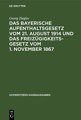 E-Book (pdf) Das bayerische Aufenthaltsgesetz vom 21. August 1914 und das Freizügigkeitsgesetz vom 1. November 1867 von Georg Ziegler