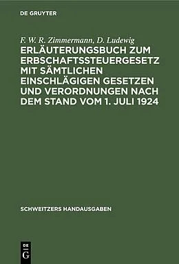 E-Book (pdf) Erläuterungsbuch zum Erbschaftssteuergesetz mit sämtlichen einschlägigen Gesetzen und Verordnungen nach dem Stand vom 1. Juli 1924 von F. W. R. Zimmermann, D. Ludewig