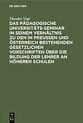 E-Book (pdf) Das Pädagogische Universitäts-Seminar in seinem Verhältnis zu den in Preussen und Österreich bestehenden gesetzlichen Vorschriften über die Bildung der Lehrer an Höheren Schulen von Theodor Vogt