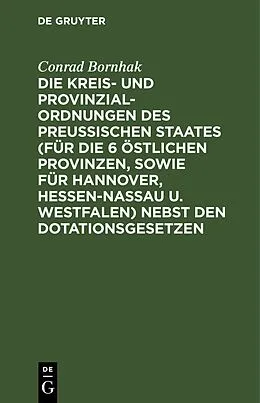 E-Book (pdf) Die Kreis- und Provinzial-Ordnungen des Preußischen Staates (für die 6 östlichen Provinzen, sowie für Hannover, Hessen-Nassau u. Westfalen) nebst den Dotationsgesetzen von Conrad Bornhak