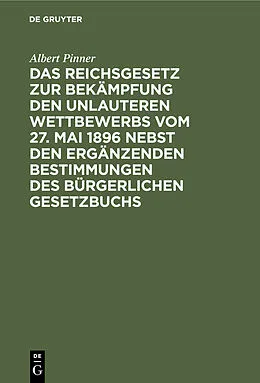 E-Book (pdf) Das Reichsgesetz zur Bekämpfung den unlauteren Wettbewerbs vom 27. Mai 1896 nebst den ergänzenden Bestimmungen des Bürgerlichen Gesetzbuchs von Albert Pinner