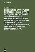 E-Book (pdf) Der heutige Standpunkt deutschen Eisenhüttengewerbes in statischer und ökonomisch-technischer Beziehung sowie mit Vergleichung der Eisenhüttenindustrien in Britannien, Belgien, Frankreich, Schweden u. s. w. von Carl Hartmann