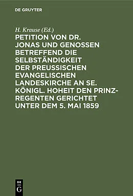 E-Book (pdf) Petition von Dr. Jonas und Genossen betreffend die Selbständigkeit der preußischen evangelischen Landeskirche an Se. Königl. Hoheit den Prinz-Regenten gerichtet unter dem 5. Mai 1859 von 