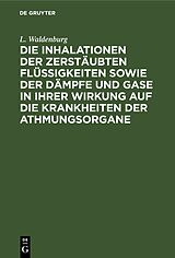 E-Book (pdf) Die Inhalationen der zerstäubten Flüssigkeiten sowie der Dämpfe und Gase in ihrer Wirkung auf die Krankheiten der Athmungsorgane von L. Waldenburg