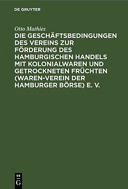 E-Book (pdf) Die Geschäftsbedingungen des Vereins zur Förderung des Hamburgischen Handels mit Kolonialwaren und getrockneten Früchten (Waren-Verein der Hamburger Börse) e. V. von Otto Mathies
