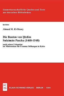 E-Book (pdf) Die Bauten von Hadim Sulaiman Pascha (1468-1548) nach seinen Urkunden im Ministerium für Fromme Stiftungen in Kairo von Ahmed M. El-Masry