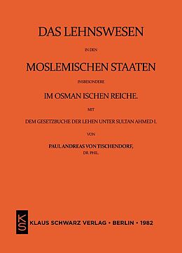 E-Book (pdf) Das Lehnswesen in den moslemischen Staaten, insbesondere im Osmanischen Reiche, mit dem Gesetzbuch der Lehen unter Sultan Ahmed I. Leipzig 1872 von Paul Andreas von Tischendorf
