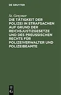 E-Book (pdf) Die Tätigkeit der Polizei in Strafsachen auf Grund der Reichsjustizgesetze und des Preußischen Rechts für Polizeiverwalter und Polizeibeamte von St. Genzmer