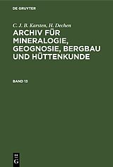 E-Book (pdf) C. J. B. Karsten; H. Dechen: Archiv für Mineralogie, Geognosie, Bergbau und Hüttenkunde / C. J. B. Karsten; H. Dechen: Archiv für Mineralogie, Geognosie, Bergbau und Hüttenkunde. Band 13 von 
