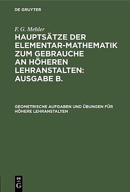 E-Book (pdf) F. G. Mehler: Hauptsätze der Elementar-Mathematik zum Gebrauche an... / Geometrische Aufgaben und Übungen für höhere Lehranstalten von F. G. Mehler