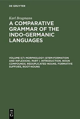 E-Book (pdf) Morphology (Stem-Formation and Inflexion). Part I. Introduction. Noun Compounds. Reduplicated Nouns. Formative Suffixes, Root-Nouns von Karl Brugmann