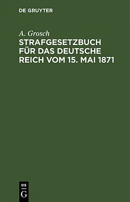 E-Book (pdf) Strafgesetzbuch für das Deutsche Reich vom 15. Mai 1871 von A. Grosch
