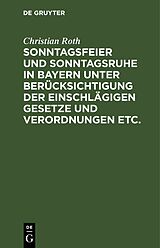 E-Book (pdf) Sonntagsfeier und Sonntagsruhe in Bayern unter Berücksichtigung der einschlägigen Gesetze und Verordnungen etc. von Christian Roth