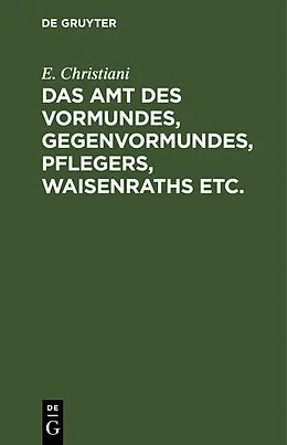 E-Book (pdf) Das Amt des Vormundes, Gegenvormundes, Pflegers, Waisenraths etc. von E. Christiani