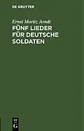 PDF Fünf Lieder für deutsche Soldaten von Ernst Moritz Arndt