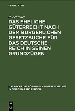 E-Book (pdf) Das eheliche Güterrecht nach dem Bürgerlichen Gesetzbuche für das Deutsche Reich in seinen Grundzügen von R. Schröder