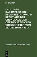 E-Book (pdf) Das bayerische Feuerbestattungsrecht auf der Grundlage der oberpolizeilichen Vorschriften vom 28. Dezember 1912 von Karl H. Fischer