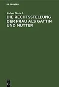 E-Book (pdf) Die Rechtsstellung der Frau als Gattin und Mutter von Robert Bartsch