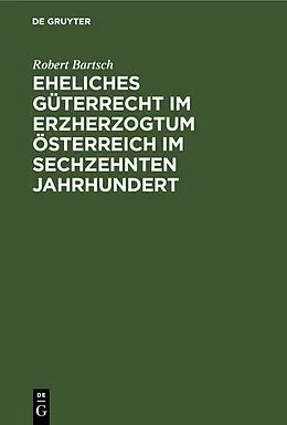 E-Book (pdf) Eheliches Güterrecht im Erzherzogtum Österreich im sechzehnten Jahrhundert von Robert Bartsch