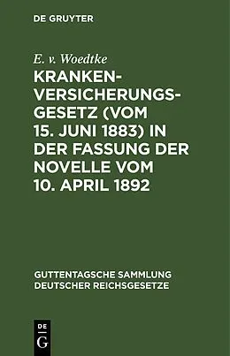 PDF Krankenversicherungsgesetz (vom 15. Juni 1883) in der Fassung der Novelle vom 10. April 1892 von E. v. Woedtke