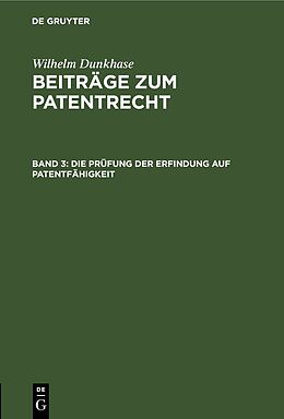 E-Book (pdf) Wilhelm Dunkhase: Beiträge zum Patentrecht / Die Prüfung der Erfindung auf Patentfähigkeit von Wilhelm Dunkhase