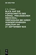 PDF Blick auf die Fortschritte der königl. preussischen Medicinal-Verfassung bei ihrem hundertjährigen Jubiläum am 27. September 1825 von J. L. Casper