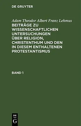 E-Book (pdf) Beiträge zu wissenschaftlichen Untersuchungen über Religion, Christenthum und den in diesem enthaltenen Protestantismus. Band 1 von Adam Theodor Albert Franz Lehmus