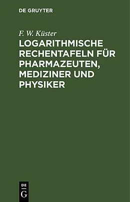 PDF Logarithmische Rechentafeln für Pharmazeuten, Mediziner und Physiker von F. W. Küster