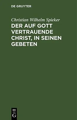 E-Book (pdf) Der auf Gott vertrauende Christ, in seinen Gebeten von Christian Wilhelm Spieker