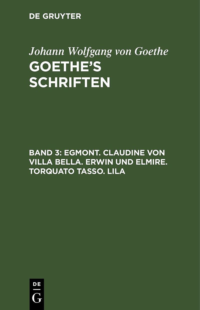 Johann Wolfgang von Goethe: Goethes Schriften / Egmont. Claudine von Villa Bella. Erwin und Elmire. Torquato Tasso. Lila