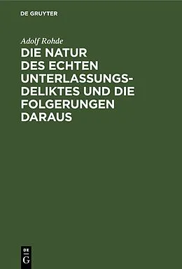 PDF Die Natur des echten Unterlassungsdeliktes und die Folgerungen daraus von Adolf Rohde