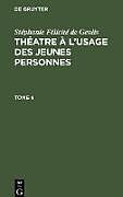 Livre Relié Stéphanie Félicité de Genlis: Théatre à l usage des jeunes personnes. Tome 4 de Ste phanie Fe licite  de Genlis