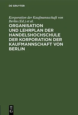 E-Book (pdf) Organisation und Lehrplan der Handelshochschule der Korporation der Kaufmannschaft von Berlin von 