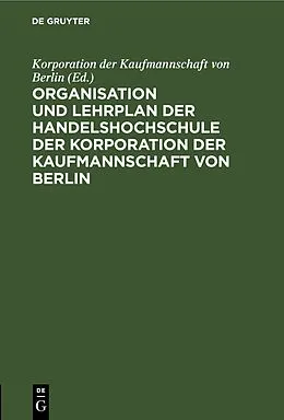 E-Book (pdf) Organisation und Lehrplan der Handelshochschule der Korporation der Kaufmannschaft von Berlin von 
