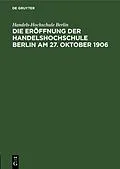 E-Book (pdf) Die Eröffnung der Handelshochschule Berlin am 27. Oktober 1906 von Handels-Hochschule Berlin