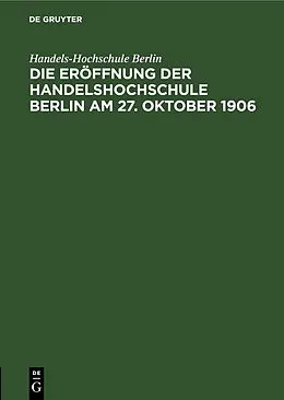 E-Book (pdf) Die Eröffnung der Handelshochschule Berlin am 27. Oktober 1906 von Handels-Hochschule Berlin