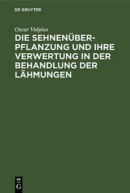 E-Book (pdf) Die Sehnenüberpflanzung und ihre Verwertung in der Behandlung der Lähmungen von Oscar Vulpius