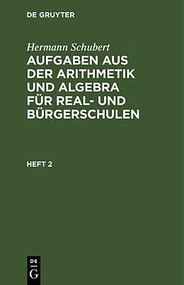 E-Book (pdf) Aufgaben aus der Arithmetik und Algebra für Real- und Bürgerschulen. Heft 2 von Hermann Schubert