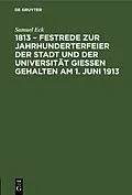 E-Book (pdf) 1813  Festrede zur Jahrhunderterfeier der Stadt und der Universität Gießen gehalten am 1. Juni 1913 von Samuel Eck