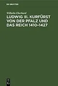 PDF Ludwig III. Kurfürst von der Pfalz und das Reich 14101427 von Wilhelm Eberhard